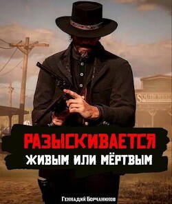 Читать онлайн книгу Разыскивается живым или мертвым (СИ) автор Борчанинов Геннадий Книга Разыскивается живым или мертвым (СИ)