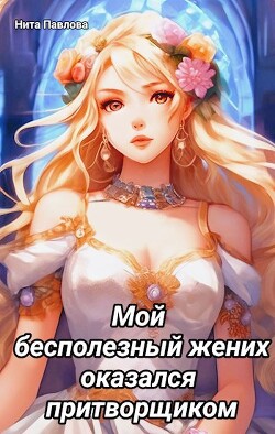 Книга Мой бесполезный жених оказался притворщиком (СИ)
