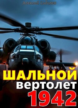 Читать онлайн книгу Шальной вертолет. 1942 (СИ) автор Соболев Алексей Книга Шальной вертолет. 1942 (СИ)