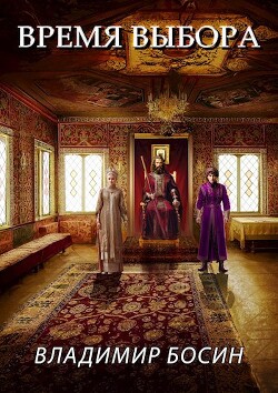 Читать онлайн книгу Время выбора (СИ) автор Босин Владимир Книга Время выбора (СИ)