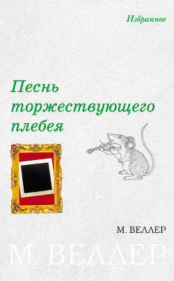 Читать онлайн книгу Песнь торжествующего плебея (сборник) автор Веллер Михаил Иосифович Книга Песнь торжествующего плебея (сборник)