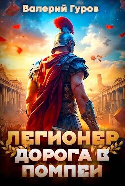 Читать онлайн книгу Легионер. Дорога в Помпеи (СИ) автор Гуров Валерий Александрович Книга Легионер. Дорога в Помпеи (СИ)