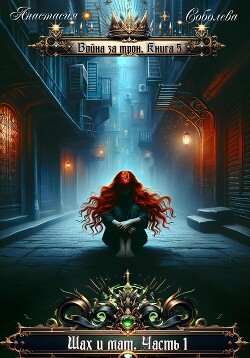 Читать онлайн книгу Война за трон 5: Шах и мат. Часть 1 автор Соболева Анастасия Книга Война за трон 5: Шах и мат. Часть 1