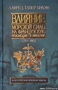 Читать онлайн книгу Влияние морской силы на французскую революцию и империю. 1793-1812 автор Мэхэн Альфред Тайер Книга Влияние морской силы на французскую революцию и империю. 1793-1812