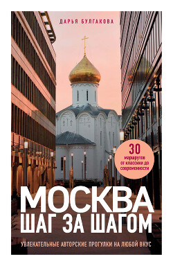 Читать онлайн книгу Москва шаг за шагом. Увлекательные авторские прогулки на любой вкус автор Булгакова Дарья Книга Москва шаг за шагом. Увлекательные авторские прогулки на любой вкус