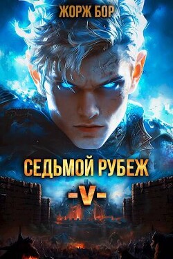 Читать онлайн книгу Седьмой Рубеж V (СИ) автор Бор Жорж Книга Седьмой Рубеж V (СИ)