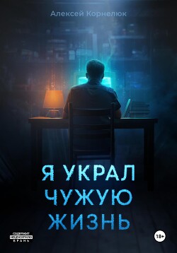 Читать онлайн книгу Я украл чужую жизнь автор Корнелюк Алексей Книга Я украл чужую жизнь