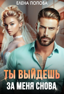 Читать онлайн книгу Ты выйдешь за меня снова автор Попова Елена Книга Ты выйдешь за меня снова