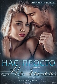 Читать онлайн книгу Нас просто не было (книга вторая) автор Дюжева Маргарита Книга Нас просто не было (книга вторая)