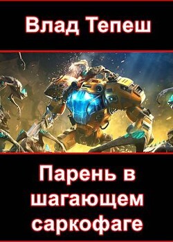 Читать онлайн книгу Парень в шагающем саркофаге (СИ) автор Тепеш Влад Книга Парень в шагающем саркофаге (СИ)