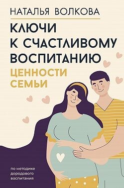 Читать онлайн книгу Ключи к счастливому воспитанию. Ценности семьи автор Волкова Наталья Книга Ключи к счастливому воспитанию. Ценности семьи