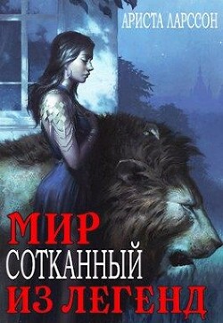 Читать онлайн книгу Мир, сотканный из легенд (СИ) автор Ларссон Ариста Книга Мир, сотканный из легенд (СИ)