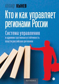 Читать онлайн книгу Кто и как управляет регионами России. Система управления и административная устойчивость власти росс автор Кынев Александр Книга Кто и как управляет регионами России. Система управления и административная устойчивость власти росс