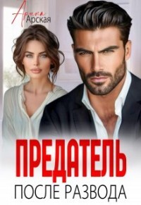 Читать онлайн книгу Предатель. После развода (СИ) автор Арская Арина Книга Предатель. После развода (СИ)