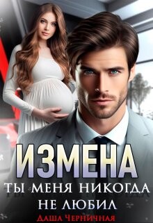 Читать онлайн книгу Измена. Ты меня никогда не любил (СИ) автор Черничная Даша Книга Измена. Ты меня никогда не любил (СИ)