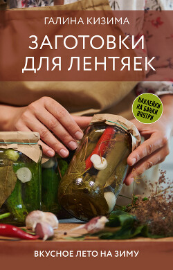Читать онлайн книгу Заготовки для лентяек. Вкусное лето на зиму автор Кизима Галина Александровна Книга Заготовки для лентяек. Вкусное лето на зиму