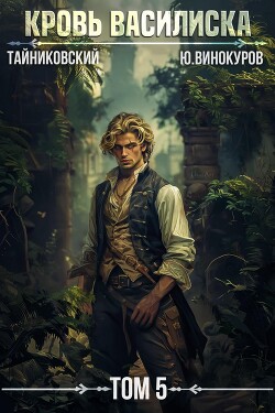 Читать онлайн книгу Кровь Василиска. Том 5 автор Тайниковский Книга Кровь Василиска. Том 5