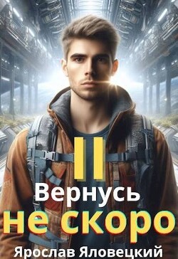 Читать онлайн книгу Вернусь не скоро 2 (СИ) автор Яловецкий Ярослав Книга Вернусь не скоро 2 (СИ)