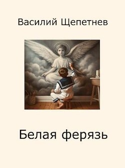 Читать онлайн книгу Белая ферязь (СИ) автор Щепетнев Василий Павлович Книга Белая ферязь (СИ)