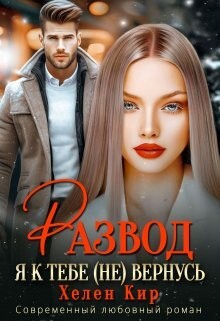 Читать онлайн книгу Развод. Я к тебе (не) вернусь (СИ) автор Кир Хелен Книга Развод. Я к тебе (не) вернусь (СИ)