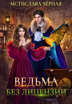 Читать онлайн книгу Ведьма без лицензии автор Чёрная Мстислава Книга Ведьма без лицензии