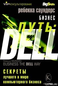 Читать онлайн книгу Бизнес путь: Dell. 10 секретов лучшего в мире компьютерного бизнеса автор Саундерс Ребекка Книга Бизнес путь: Dell. 10 секретов лучшего в мире компьютерного бизнеса