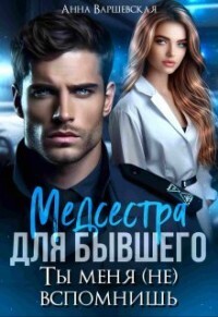 Книга Медсестра для бывшего. Ты меня (не) вспомнишь (СИ)