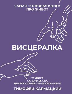 Читать онлайн книгу Висцералка. Техника самомассажа для восстановления организма. Самая полезная книга про живот автор Кармацкий Тимофей Книга Висцералка. Техника самомассажа для восстановления организма. Самая полезная книга про живот