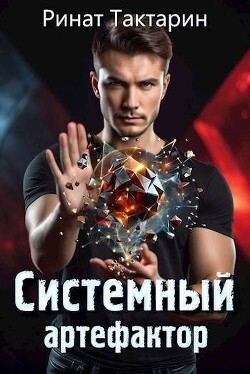 Читать онлайн книгу Системный Артефактор (СИ) автор Тактарин Ринат Книга Системный Артефактор (СИ)