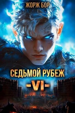 Книга Седьмой Рубеж VI (СИ)