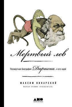 Читать онлайн книгу Мертвый лев: Посмертная биография Дарвина и его идей автор Винарский Максим Книга Мертвый лев: Посмертная биография Дарвина и его идей
