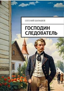Читать онлайн книгу Господин следователь (СИ) автор Шалашов Евгений Васильевич Книга Господин следователь (СИ)
