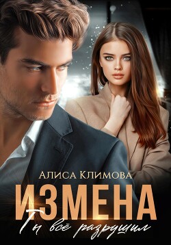 Читать онлайн книгу Измена. Ты всё разрушил автор Климова Алиса Книга Измена. Ты всё разрушил