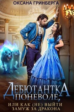 Книга Дебютантка поневоле, или Как (не) выйти замуж за дракона (СИ)