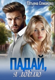 Читать онлайн книгу Падай, я ловлю (СИ) автор Семакова Татьяна Книга Падай, я ловлю (СИ)