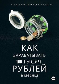 Книга Как зарабатывать 100 тысяч рублей в месяц?