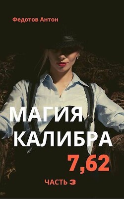 Читать онлайн книгу Магия калибра 7.62. Том 3 (СИ) автор Федотов Антон Сергеевич Книга Магия калибра 7.62. Том 3 (СИ)