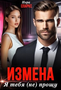 Читать онлайн книгу Измена. Я тебя (не) прощу (СИ) автор Спаркс Нора Книга Измена. Я тебя (не) прощу (СИ)