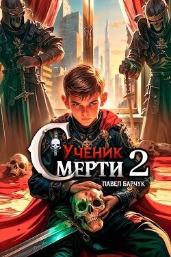 Читать онлайн книгу Ученик Смерти 2 (СИ) автор Барчук Павел Книга Ученик Смерти 2 (СИ)