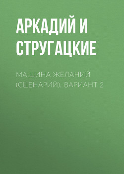Читать онлайн книгу Машина желаний (сценарий). Вариант 2 автор Стругацкие Аркадий и Борис Книга Машина желаний (сценарий). Вариант 2