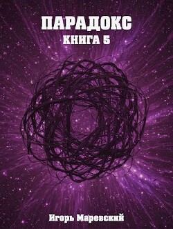 Читать онлайн книгу Парадокс. Книга 5 (СИ) автор Маревский Игорь Книга Парадокс. Книга 5 (СИ)