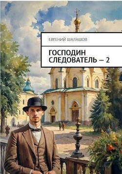 Читать онлайн книгу Господин следователь. Книга 2 (СИ) автор Шалашов Евгений Васильевич Книга Господин следователь. Книга 2 (СИ)