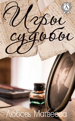 Читать онлайн книгу Игры судьбы автор Матвеева Любовь Книга Игры судьбы