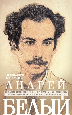 Читать онлайн книгу Андрей Белый. Новаторское творчество и личные катастрофы знаменитого поэта и писателя-символиста автор Мочульский Константин Васильевич Книга Андрей Белый. Новаторское творчество и личные катастрофы знаменитого поэта и писателя-символиста