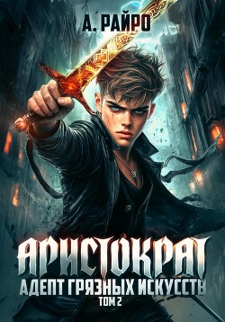 Читать онлайн книгу Аристократ. Том 2. Адепт грязных искусств автор Райро А. Книга Аристократ. Том 2. Адепт грязных искусств
