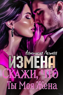 Читать онлайн книгу Измена. Скажи, что ты моя жена автор Леманн Анастасия Книга Измена. Скажи, что ты моя жена