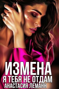 Читать онлайн книгу Измена. Я тебя не отдам автор Леманн Анастасия Книга Измена. Я тебя не отдам