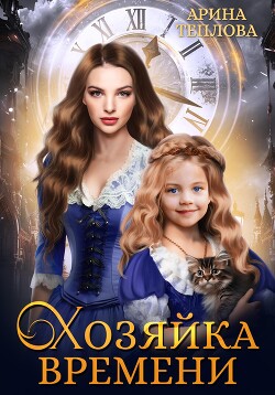 Читать онлайн книгу Хозяйка времени автор Теплова Арина Книга Хозяйка времени