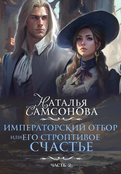 Читать онлайн книгу Императорский отбор, или Его строптивое счастье II автор Самсонова Наталья Книга Императорский отбор, или Его строптивое счастье II