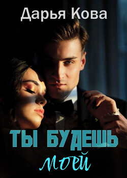 Читать онлайн книгу Ты будешь моей автор Кова Дарья Книга Ты будешь моей